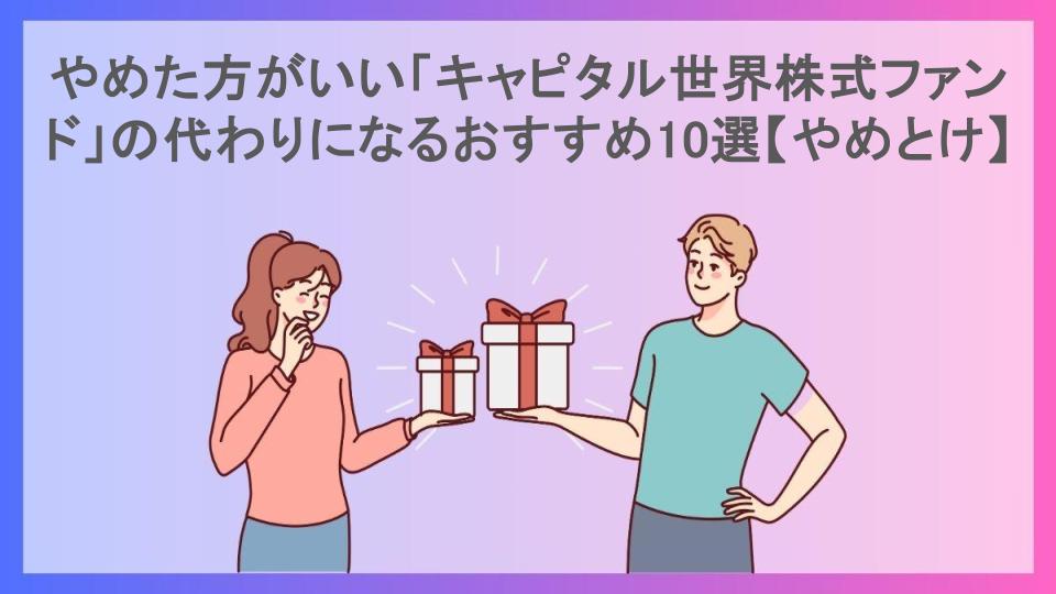 やめた方がいい「キャピタル世界株式ファンド」の代わりになるおすすめ10選【やめとけ】